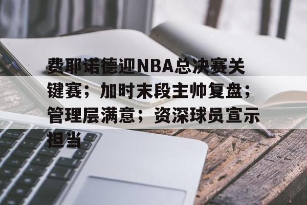关于费耶诺德迎NBA总决赛关键赛；加时末段主帅复盘；管理层满意；资深球员宣示担当的信息-开云下载